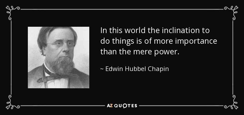 In this world the inclination to do things is of more importance than the mere power. - Edwin Hubbel Chapin