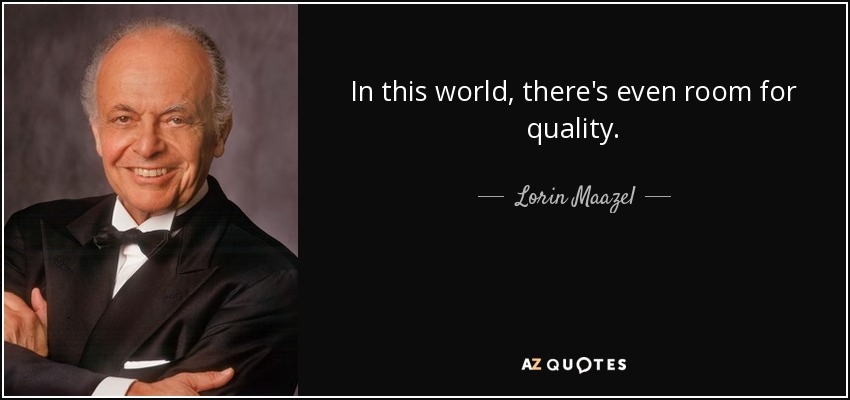 In this world, there's even room for quality. - Lorin Maazel