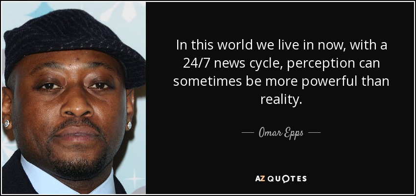 In this world we live in now, with a 24/7 news cycle, perception can sometimes be more powerful than reality. - Omar Epps