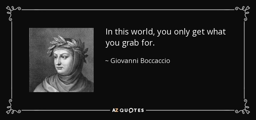 In this world, you only get what you grab for. - Giovanni Boccaccio