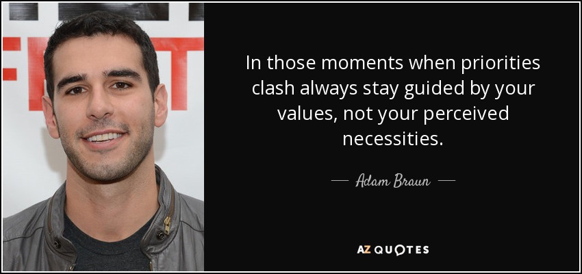 In those moments when priorities clash always stay guided by your values, not your perceived necessities. - Adam Braun