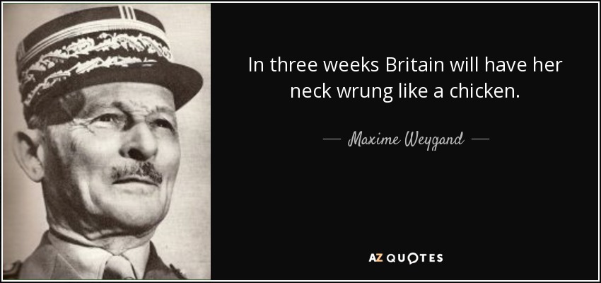 In three weeks Britain will have her neck wrung like a chicken. - Maxime Weygand
