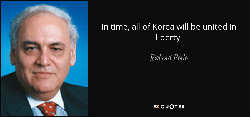 In time, all of Korea will be united in liberty. - Richard Perle