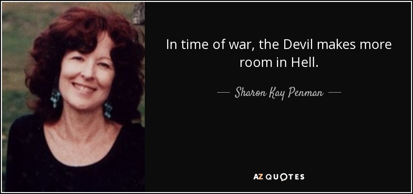 In time of war, the Devil makes more room in Hell. - Sharon Kay Penman