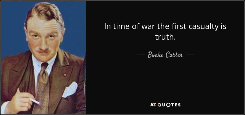 In time of war the first casualty is truth. - Boake Carter
