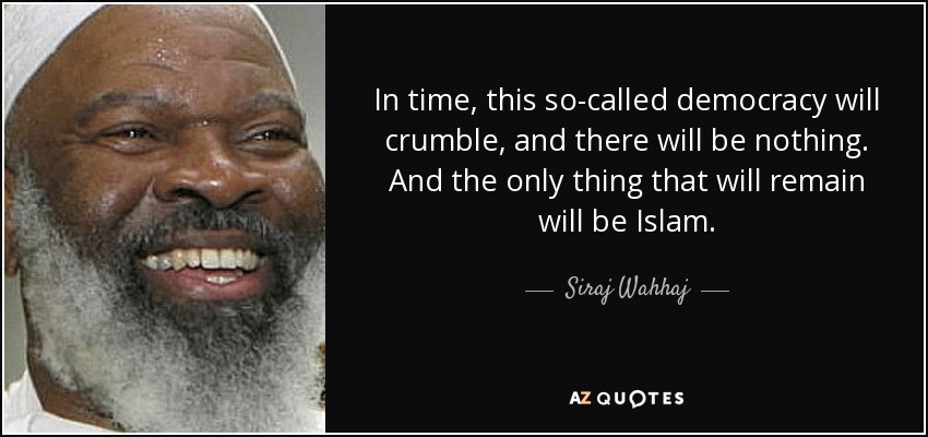 In time, this so-called democracy will crumble, and there will be nothing. And the only thing that will remain will be Islam. - Siraj Wahhaj