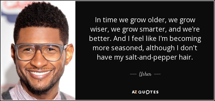 In time we grow older, we grow wiser, we grow smarter, and we're better. And I feel like I'm becoming more seasoned, although I don't have my salt-and-pepper hair. - Usher