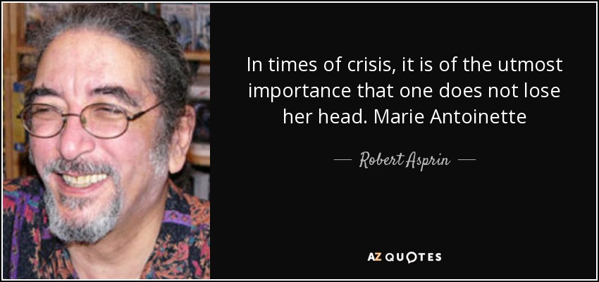 In times of crisis, it is of the utmost importance that one does not lose her head. Marie Antoinette - Robert Asprin