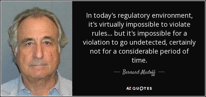 In today's regulatory environment, it's virtually impossible to violate rules ... but it's impossible for a violation to go undetected, certainly not for a considerable period of time. - Bernard Madoff