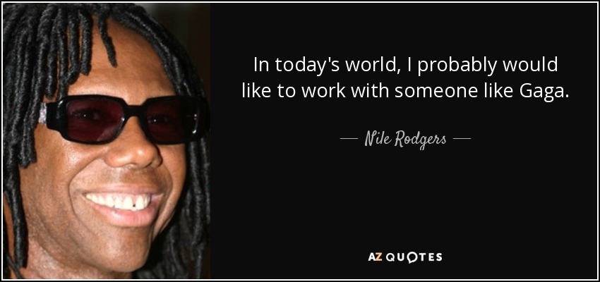 In today's world, I probably would like to work with someone like Gaga. - Nile Rodgers