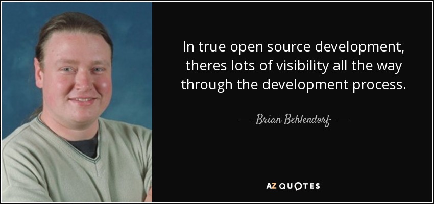 In true open source development, theres lots of visibility all the way through the development process. - Brian Behlendorf