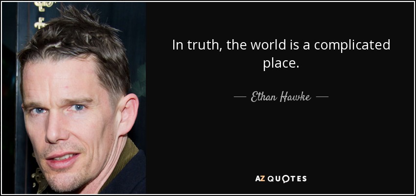 In truth, the world is a complicated place. - Ethan Hawke