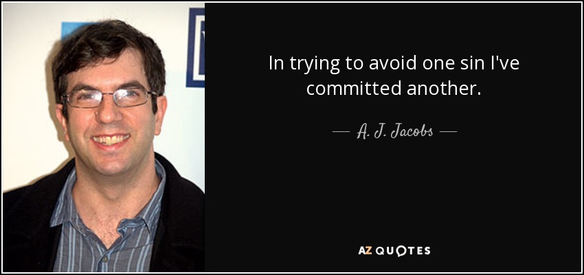 In trying to avoid one sin I've committed another. - A. J. Jacobs