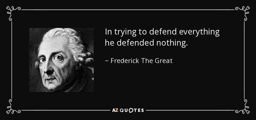 In trying to defend everything he defended nothing. - Frederick The Great