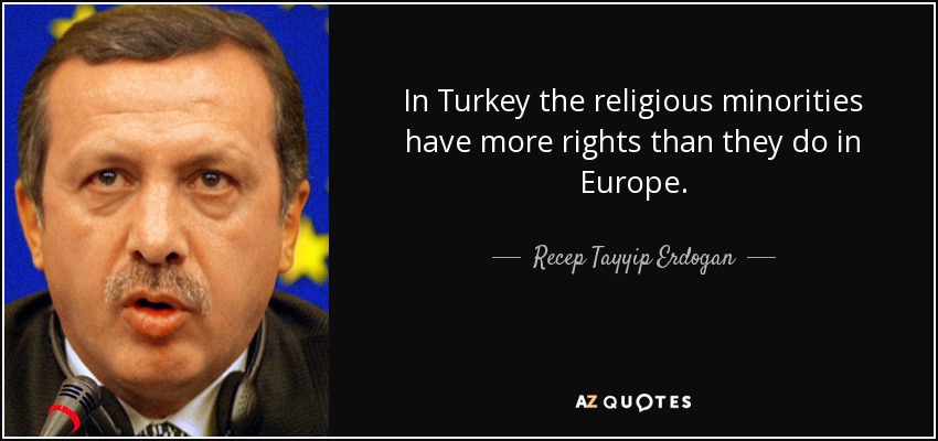 In Turkey the religious minorities have more rights than they do in Europe. - Recep Tayyip Erdogan