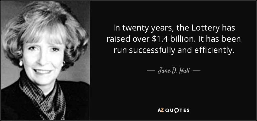 In twenty years, the Lottery has raised over $1.4 billion. It has been run successfully and efficiently. - Jane D. Hull