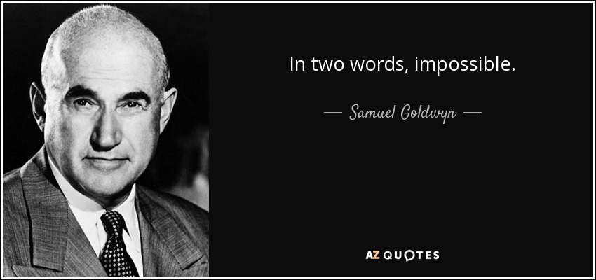 In two words, impossible. - Samuel Goldwyn