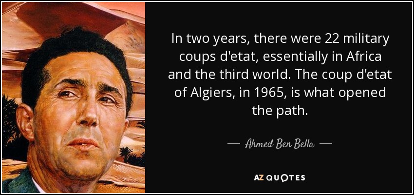 In two years, there were 22 military coups d'etat, essentially in Africa and the third world. The coup d'etat of Algiers, in 1965, is what opened the path. - Ahmed Ben Bella