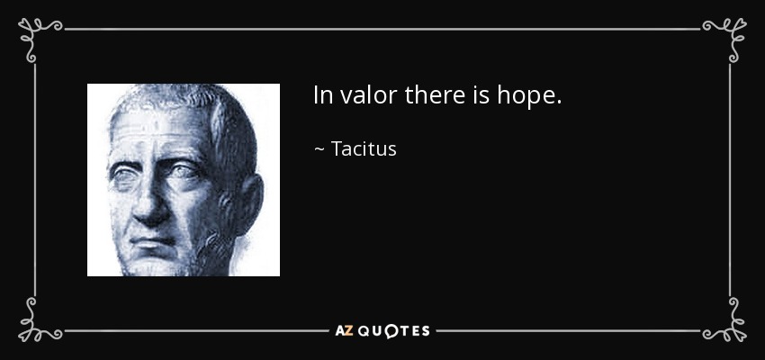 In valor there is hope. - Tacitus