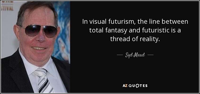 In visual futurism, the line between total fantasy and futuristic is a thread of reality. - Syd Mead