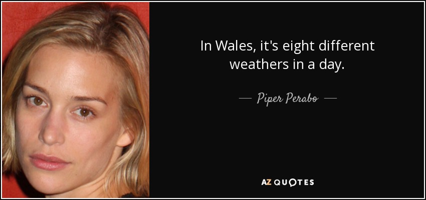 In Wales, it's eight different weathers in a day. - Piper Perabo