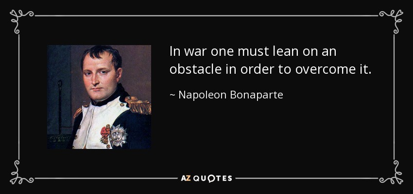 In war one must lean on an obstacle in order to overcome it. - Napoleon Bonaparte