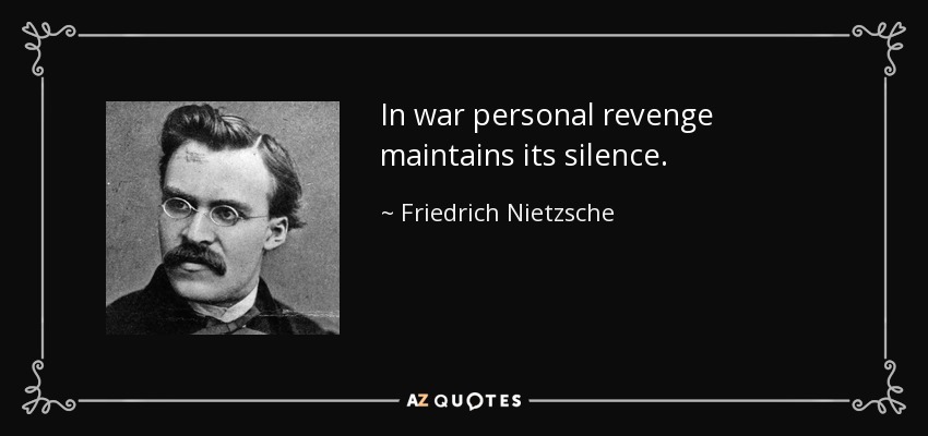 In war personal revenge maintains its silence. - Friedrich Nietzsche