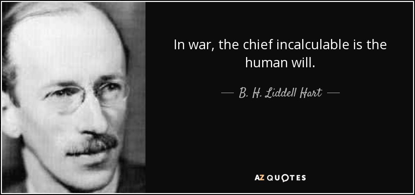 In war, the chief incalculable is the human will. - B. H. Liddell Hart