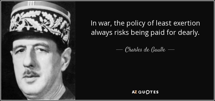 In war, the policy of least exertion always risks being paid for dearly. - Charles de Gaulle