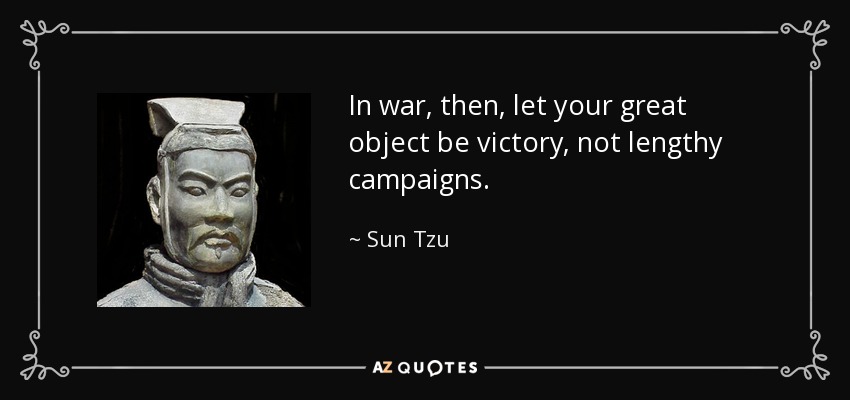In war, then, let your great object be victory, not lengthy campaigns. - Sun Tzu