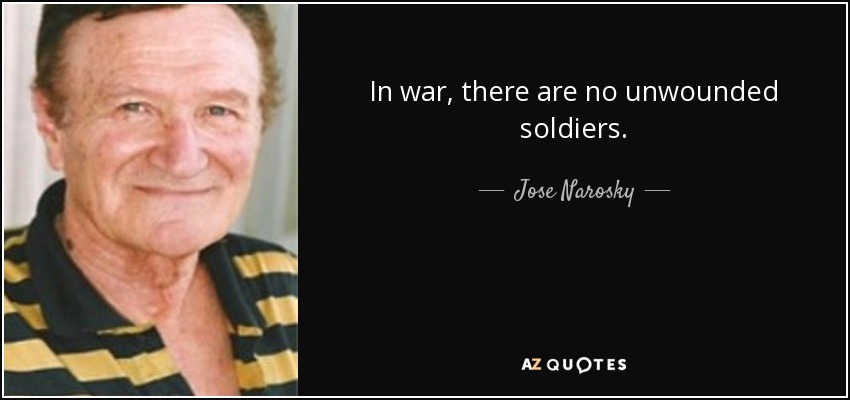 In war, there are no unwounded soldiers. - Jose Narosky