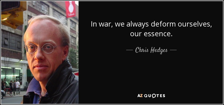 In war, we always deform ourselves, our essence. - Chris Hedges