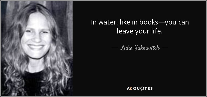 In water, like in books—you can leave your life. - Lidia Yuknavitch