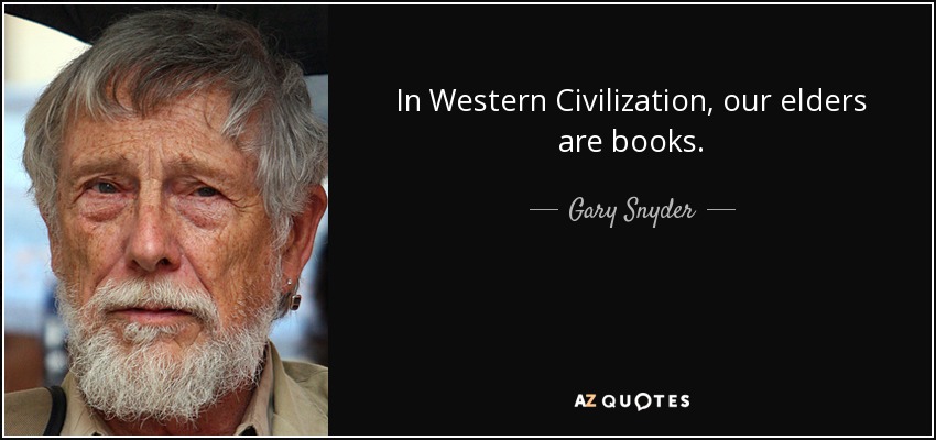 In Western Civilization, our elders are books. - Gary Snyder