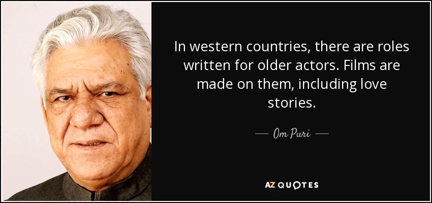 In western countries, there are roles written for older actors. Films are made on them, including love stories. - Om Puri