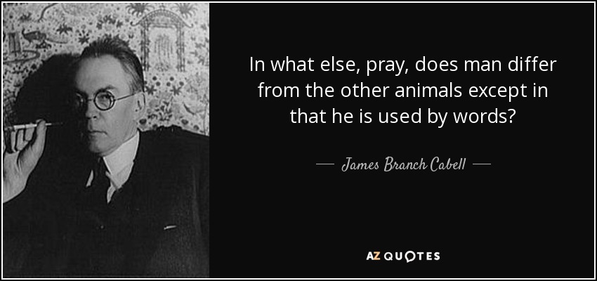 In what else, pray, does man differ from the other animals except in that he is used by words? - James Branch Cabell