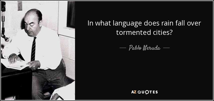 In what language does rain fall over tormented cities? - Pablo Neruda