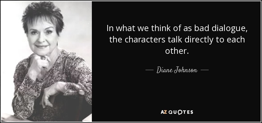 In what we think of as bad dialogue, the characters talk directly to each other. - Diane Johnson