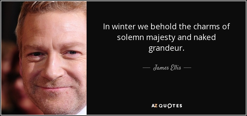 In winter we behold the charms of solemn majesty and naked grandeur. - James Ellis