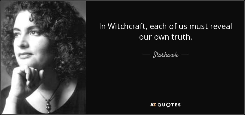 In Witchcraft, each of us must reveal our own truth. - Starhawk