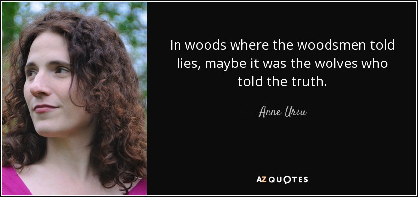 In woods where the woodsmen told lies, maybe it was the wolves who told the truth. - Anne Ursu