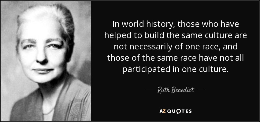 In world history, those who have helped to build the same culture are not necessarily of one race, and those of the same race have not all participated in one culture. - Ruth Benedict
