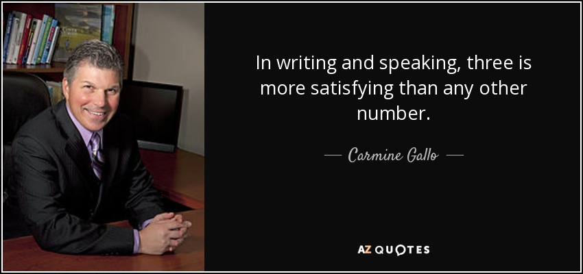 In writing and speaking, three is more satisfying than any other number. - Carmine Gallo