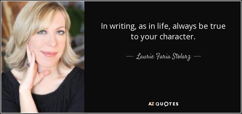 In writing, as in life, always be true to your character. - Laurie Faria Stolarz