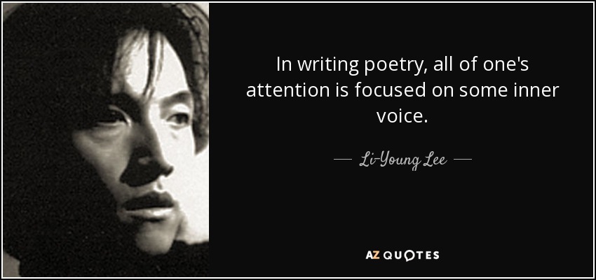 In writing poetry, all of one's attention is focused on some inner voice. - Li-Young Lee