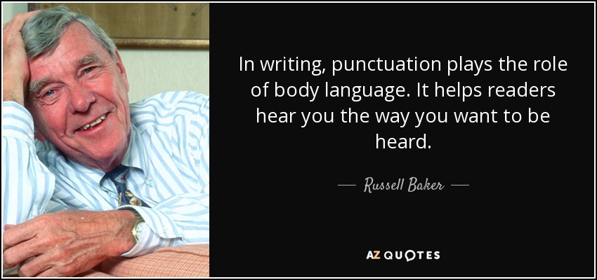 In writing, punctuation plays the role of body language. It helps readers hear you the way you want to be heard. - Russell Baker