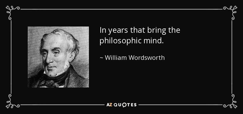 In years that bring the philosophic mind. - William Wordsworth