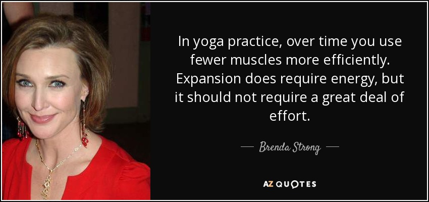 In yoga practice, over time you use fewer muscles more efficiently. Expansion does require energy, but it should not require a great deal of effort. - Brenda Strong