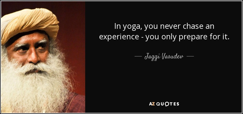 In yoga, you never chase an experience - you only prepare for it. - Jaggi Vasudev