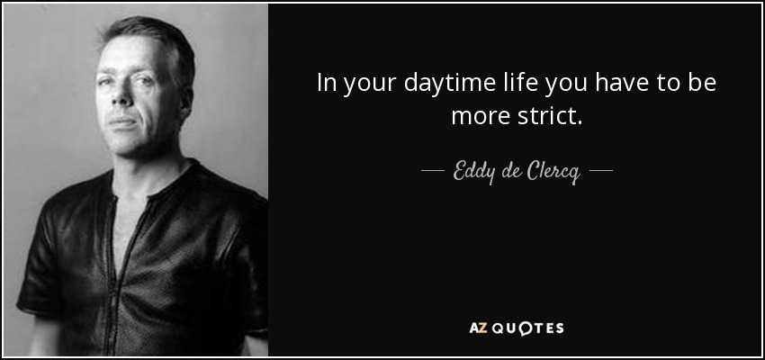 In your daytime life you have to be more strict. - Eddy de Clercq